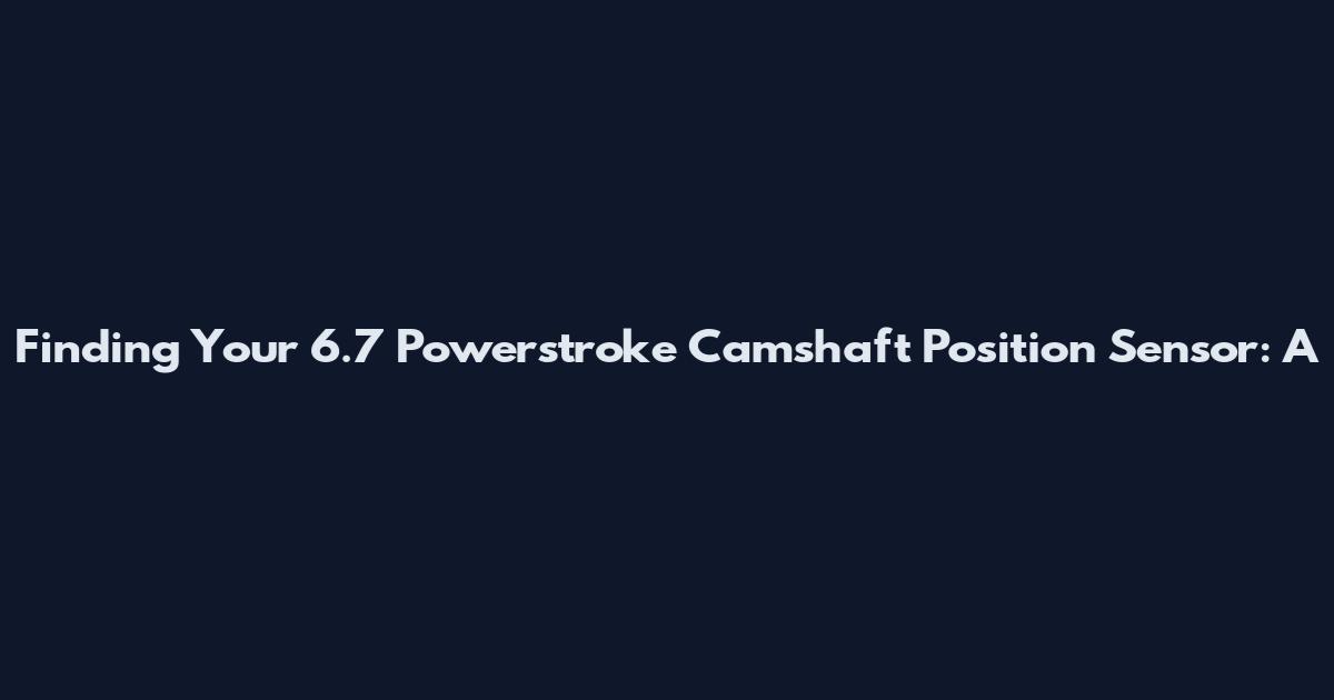 Finding Your 6.7 Powerstroke Camshaft Position Sensor: A