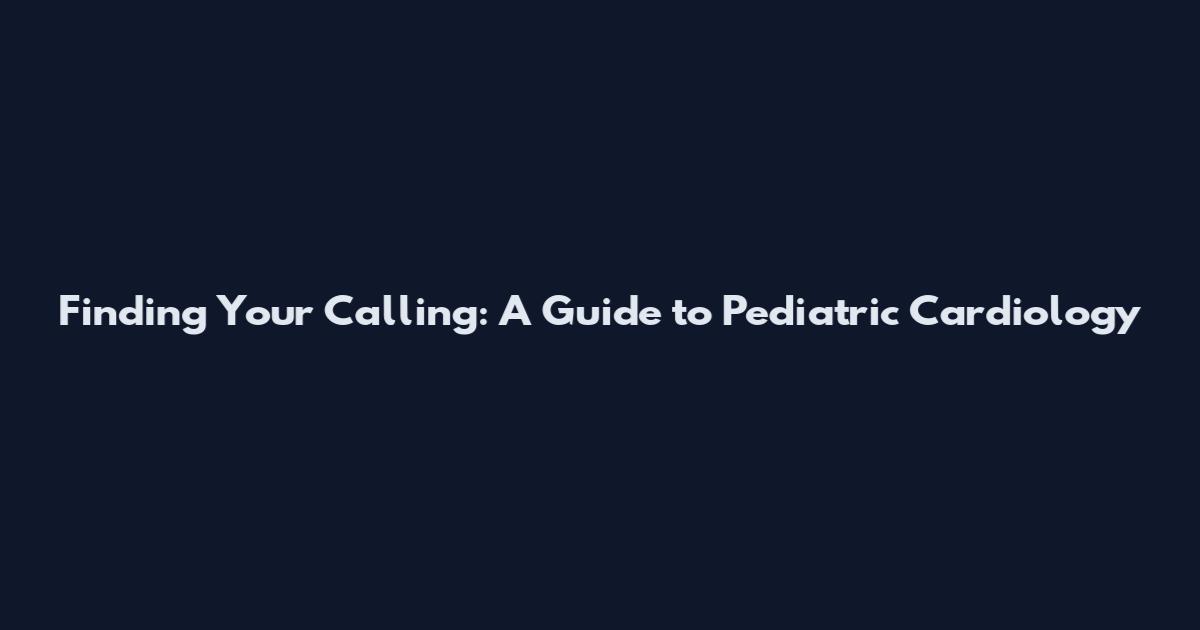 Finding Your Calling: A Guide to Pediatric Cardiology