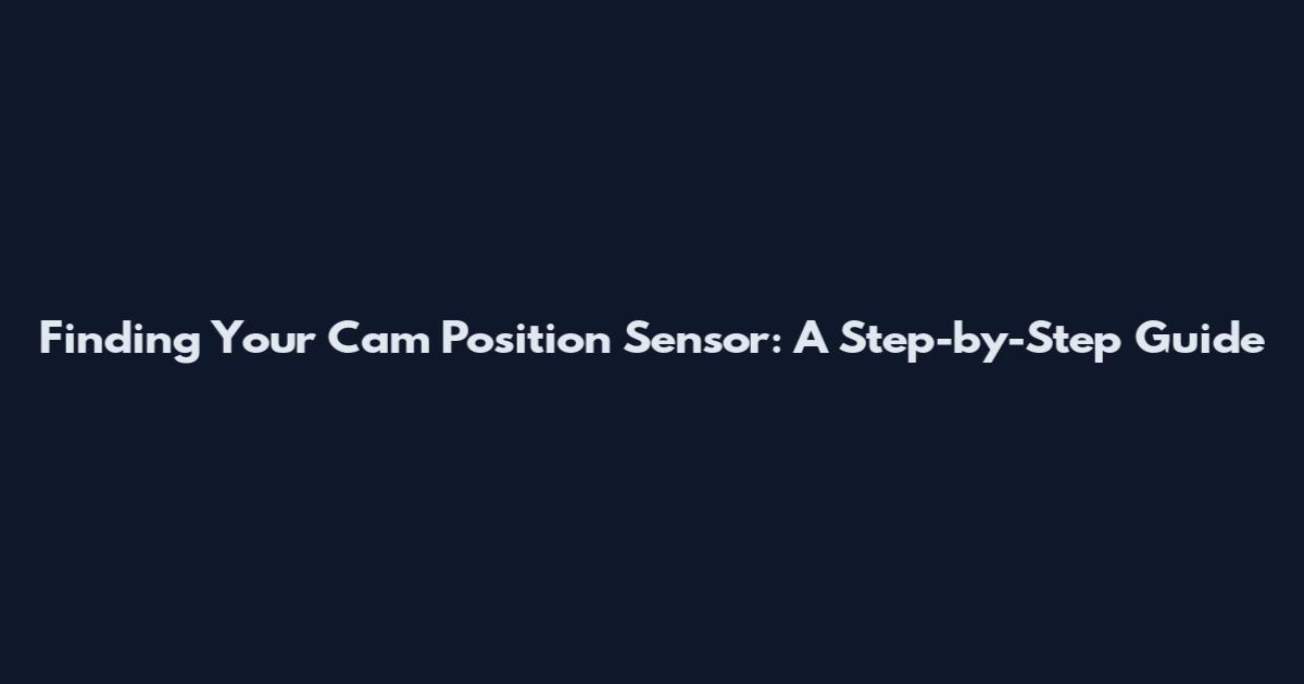 Finding Your Cam Position Sensor: A Step-by-Step Guide