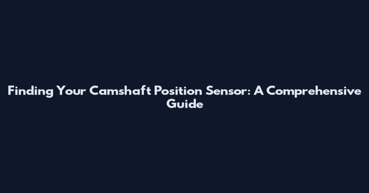 Finding Your Camshaft Position Sensor: A Comprehensive Guide