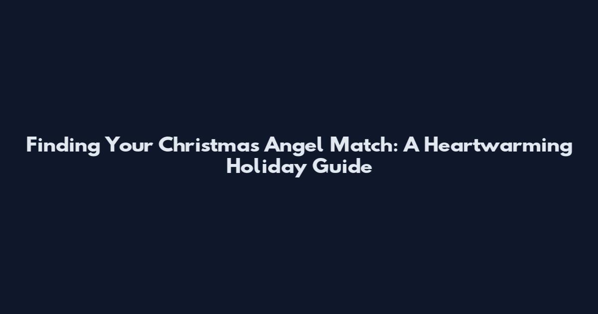 Finding Your Christmas Angel Match: A Heartwarming Holiday Guide