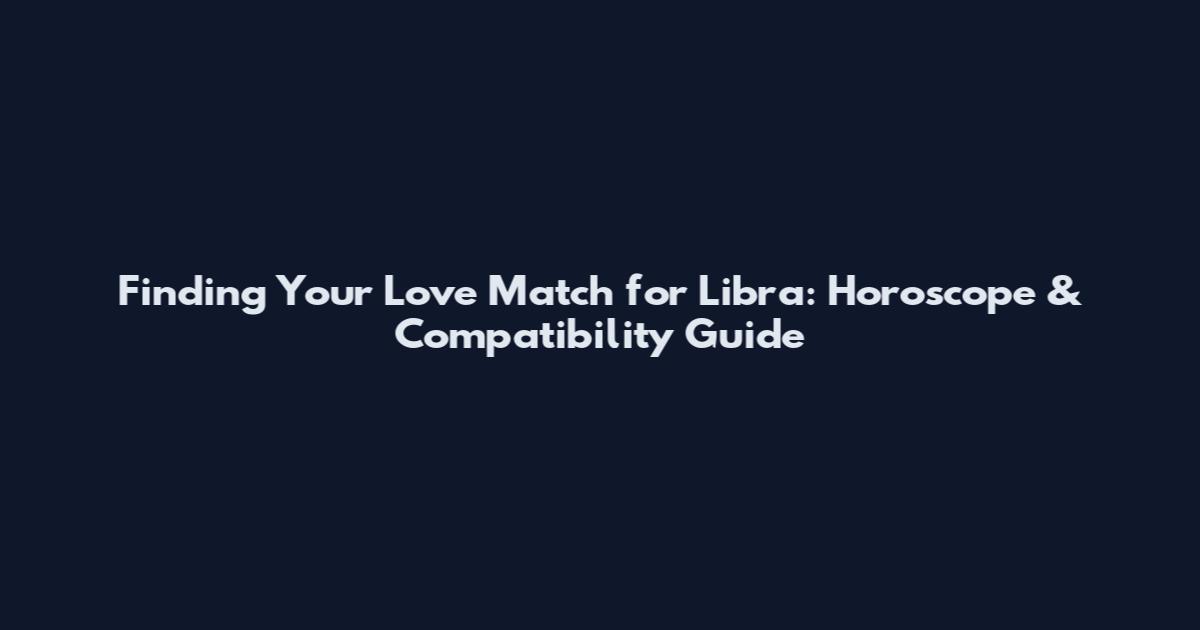 Finding Your Love Match for Libra: Horoscope & Compatibility Guide