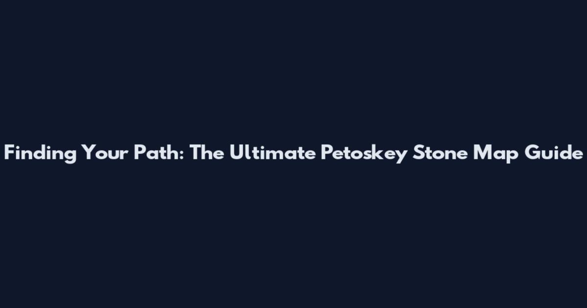 Finding Your Path: The Ultimate Petoskey Stone Map Guide