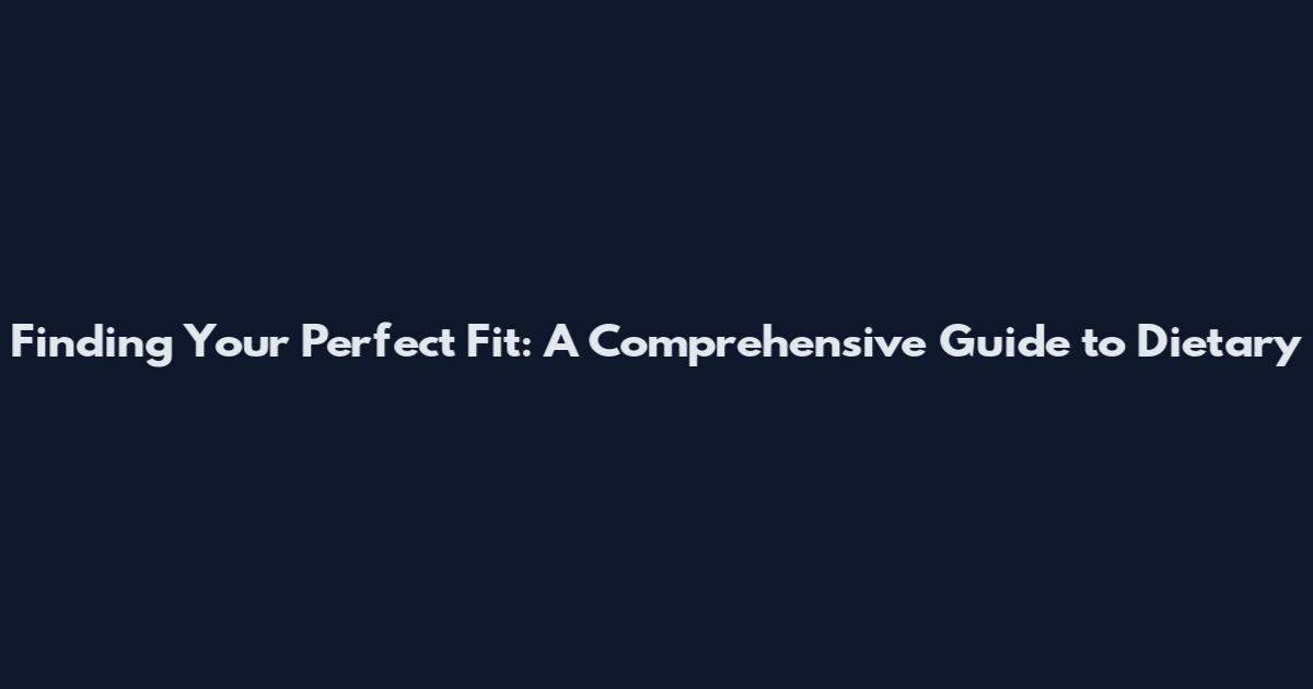 Finding Your Perfect Fit: A Comprehensive Guide to Dietary