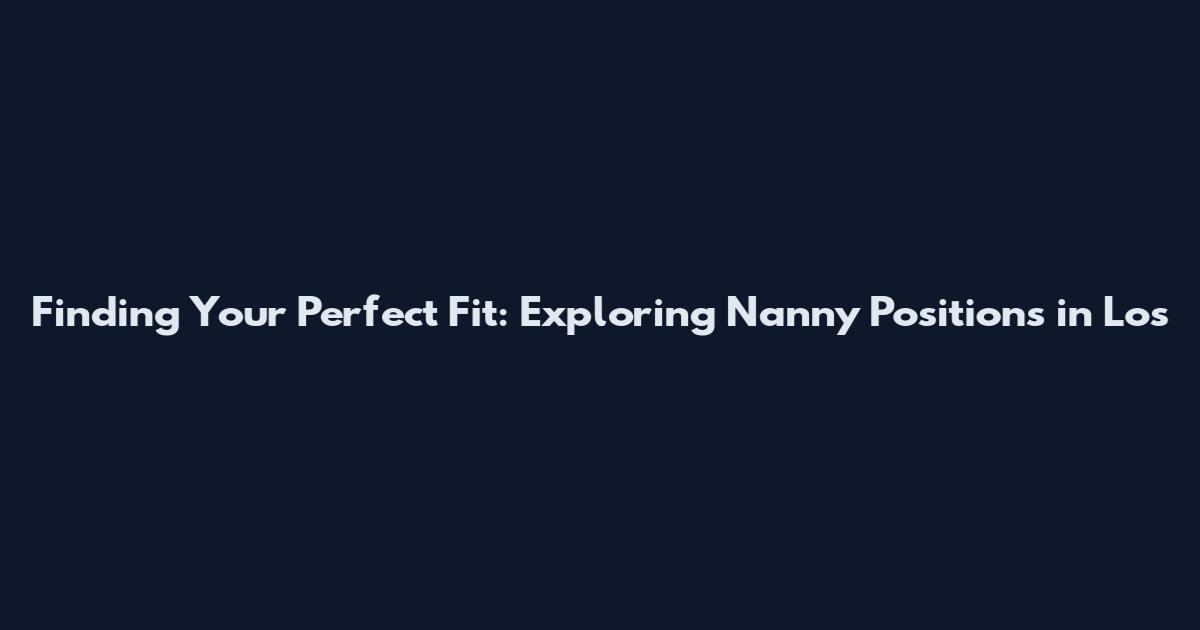 Finding Your Perfect Fit: Exploring Nanny Positions in Los