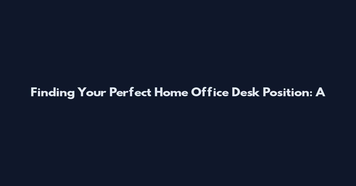 Finding Your Perfect Home Office Desk Position: A