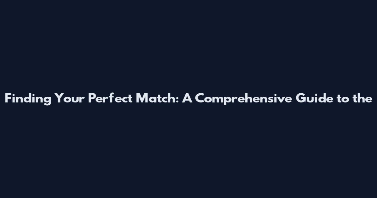Finding Your Perfect Match: A Comprehensive Guide to the
