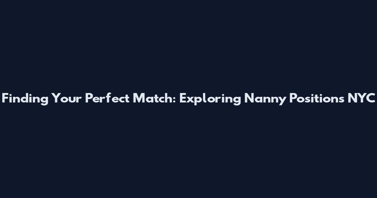 Finding Your Perfect Match: Exploring Nanny Positions NYC