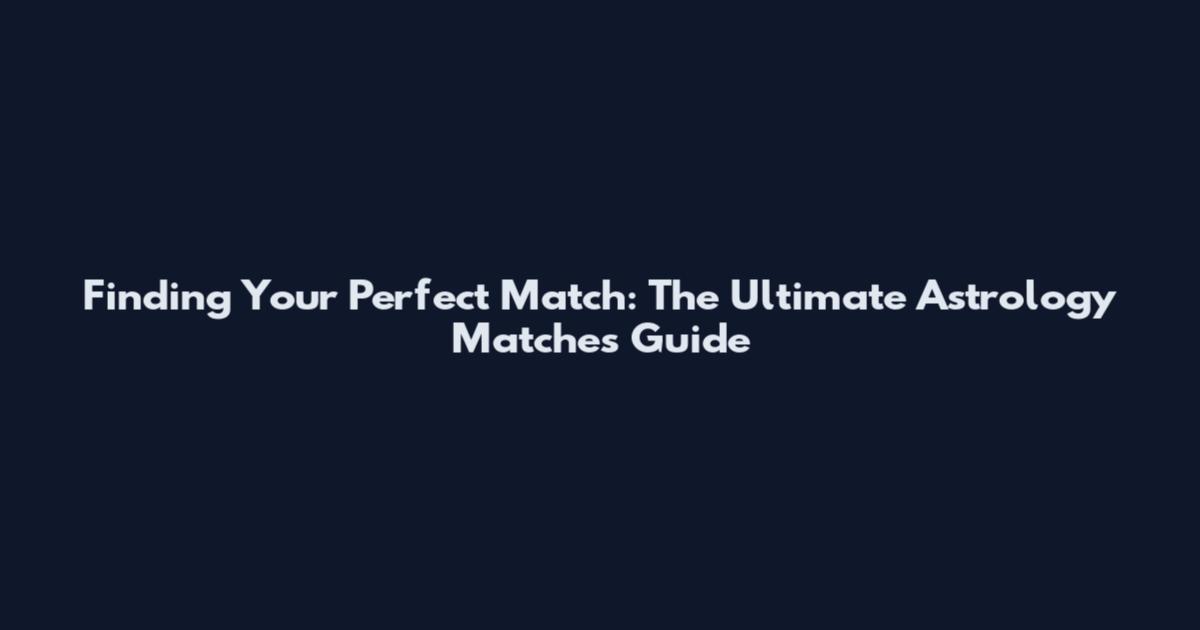 Finding Your Perfect Match: The Ultimate Astrology Matches Guide