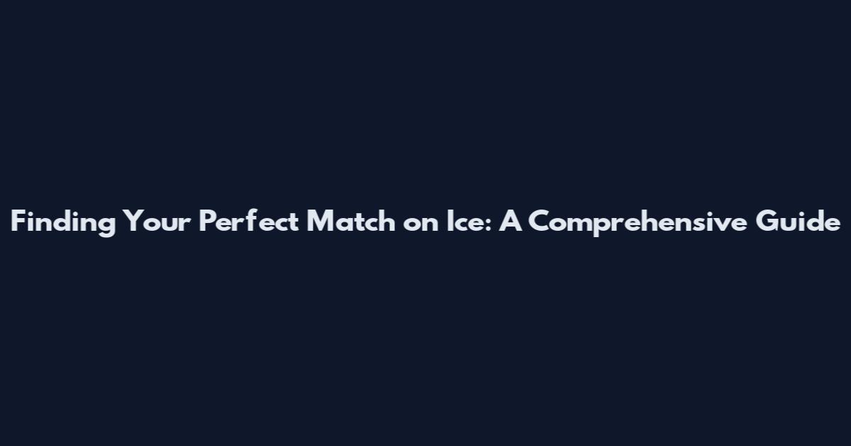 Finding Your Perfect Match on Ice: A Comprehensive Guide