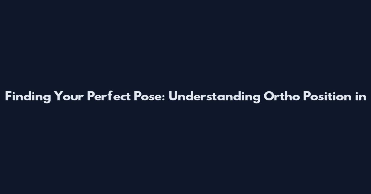 Finding Your Perfect Pose: Understanding Ortho Position in