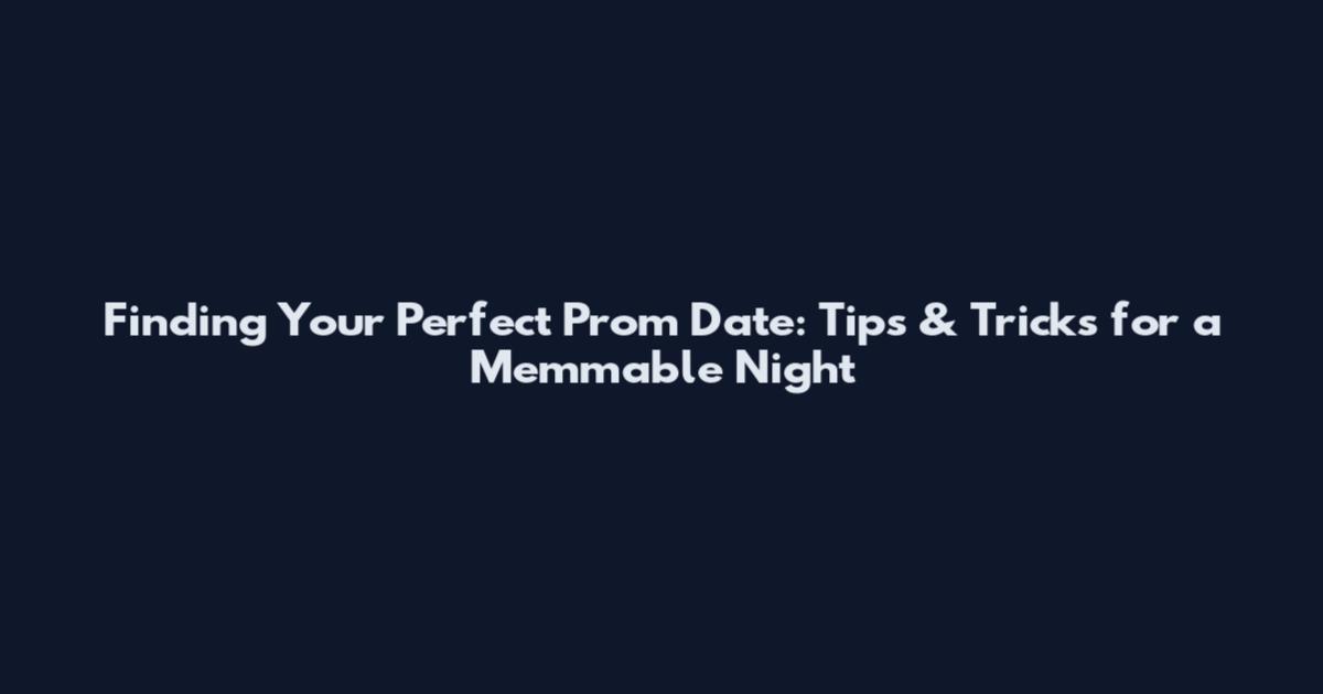 Finding Your Perfect Prom Date: Tips & Tricks for a Memmable Night