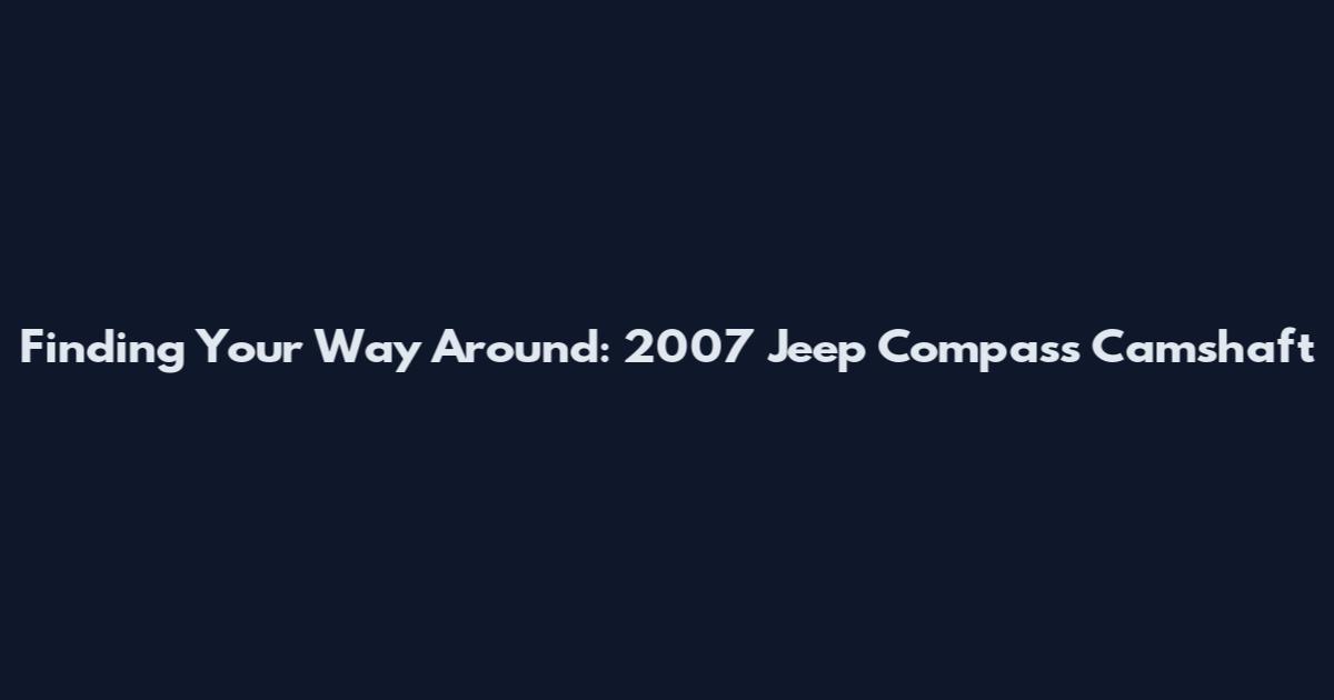 Finding Your Way Around: 2007 Jeep Compass Camshaft