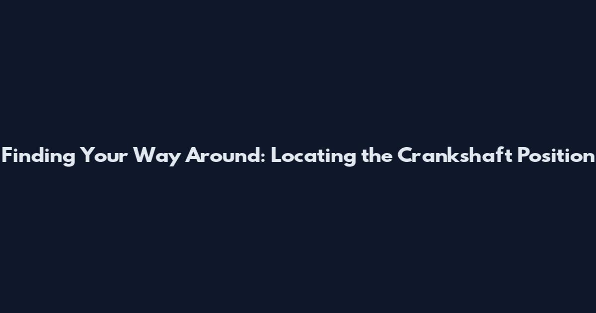 Finding Your Way Around: Locating the Crankshaft Position