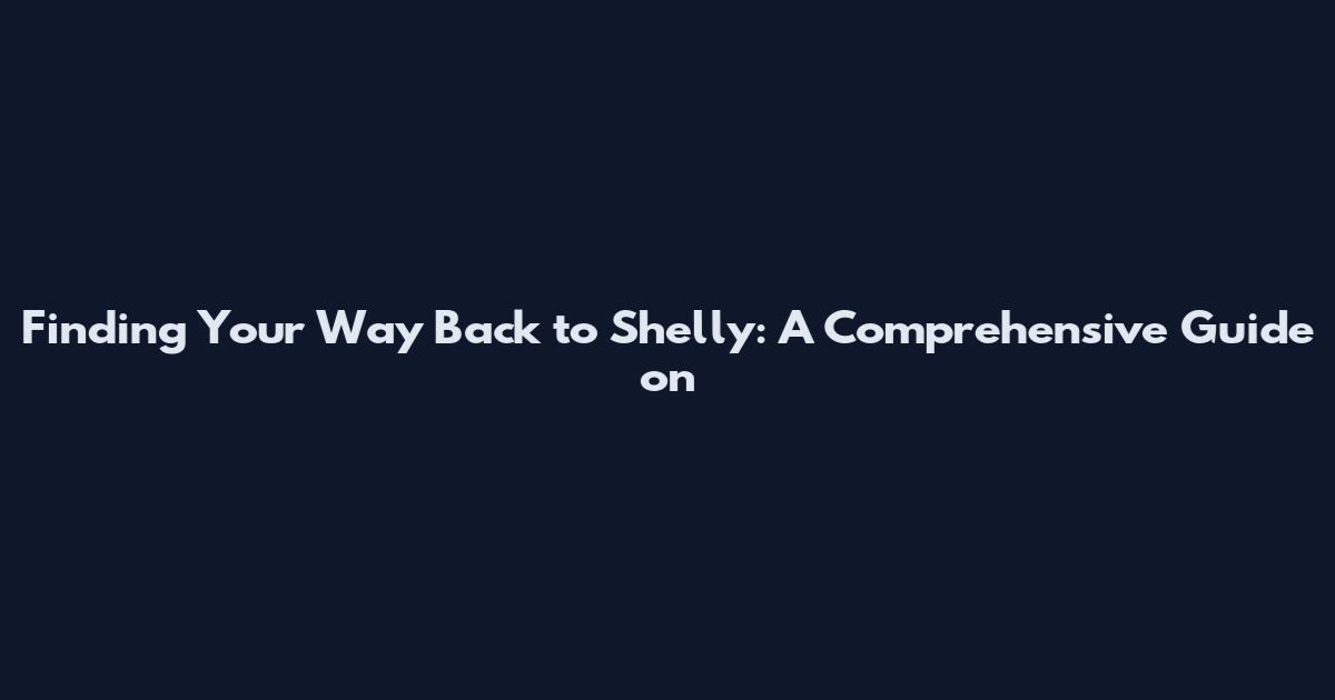 Finding Your Way Back to Shelly: A Comprehensive Guide on