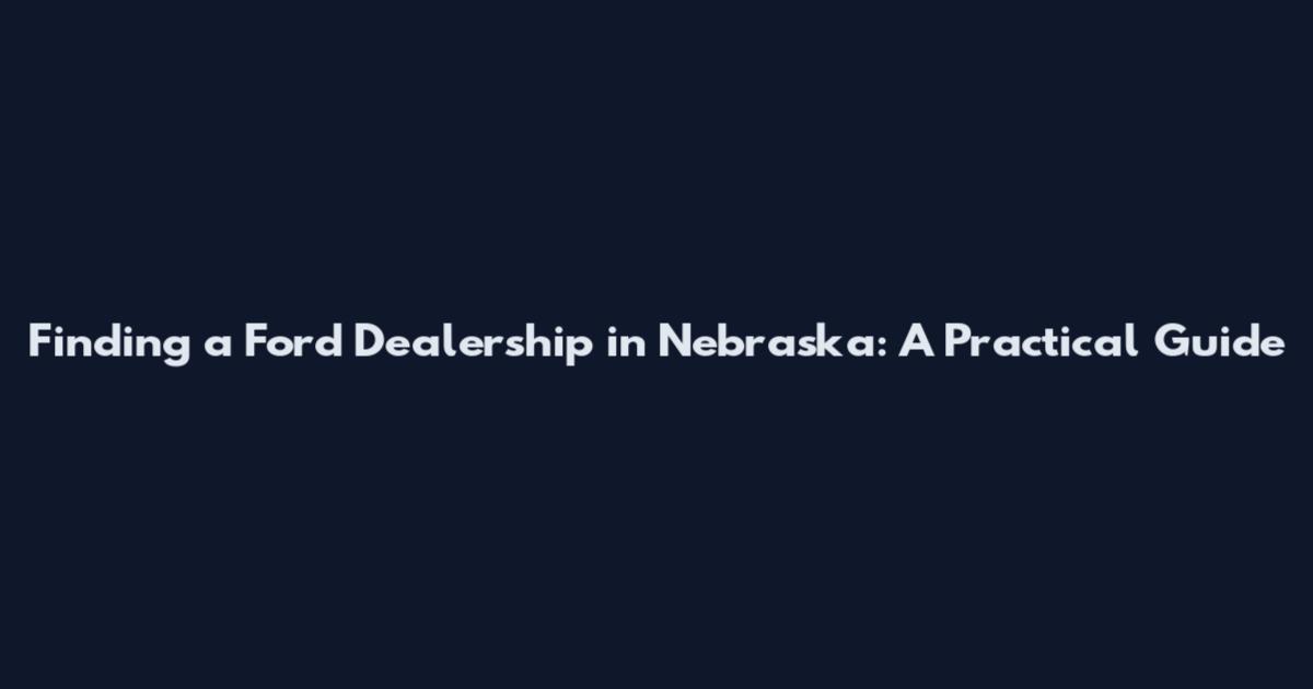 Finding a Ford Dealership in Nebraska: A Practical Guide