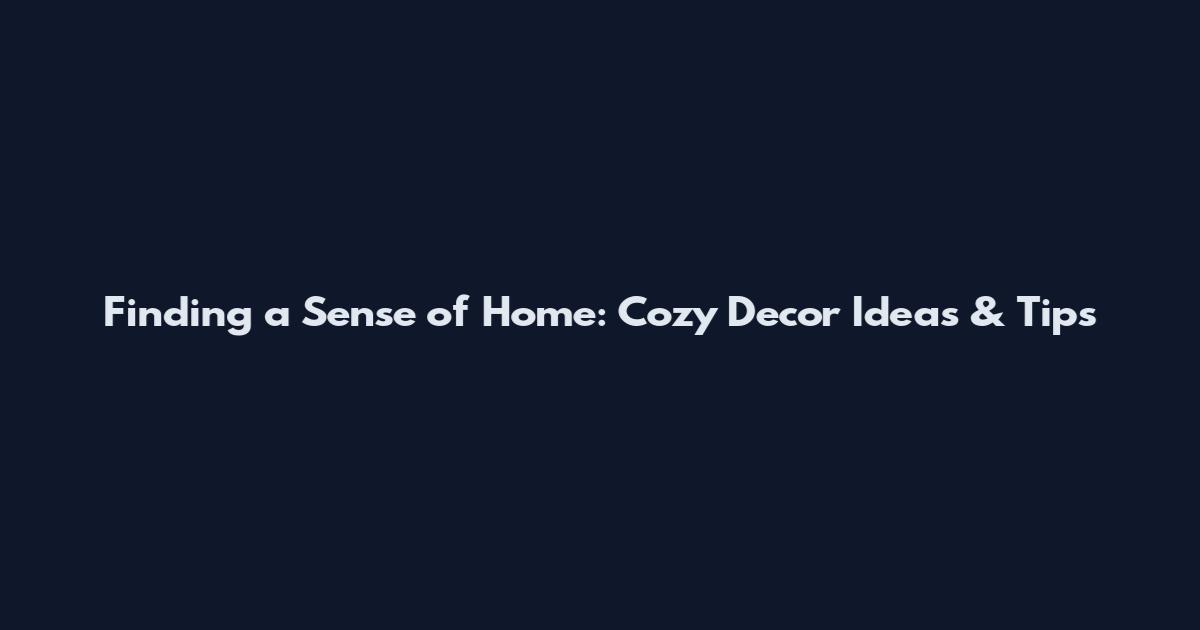 Finding a Sense of Home: Cozy Decor Ideas & Tips