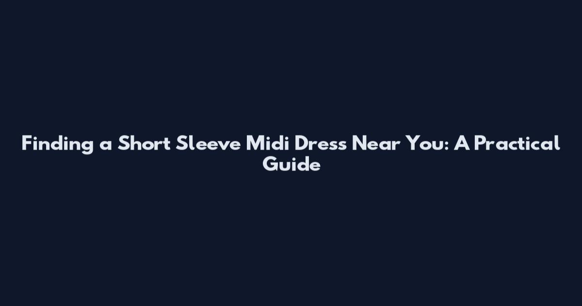 Finding a Short Sleeve Midi Dress Near You: A Practical Guide