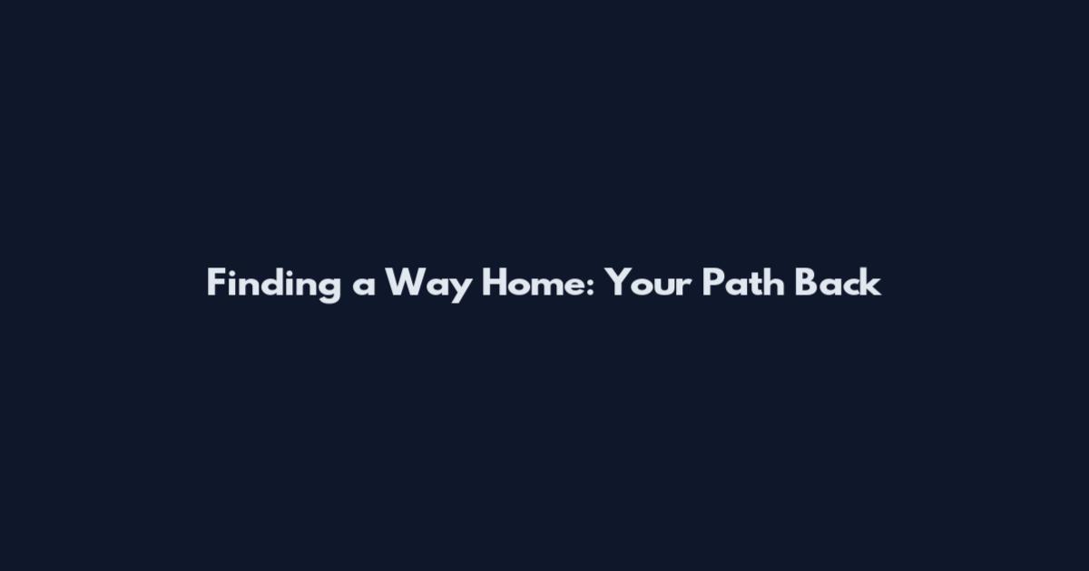 Finding a Way Home: Your Path Back