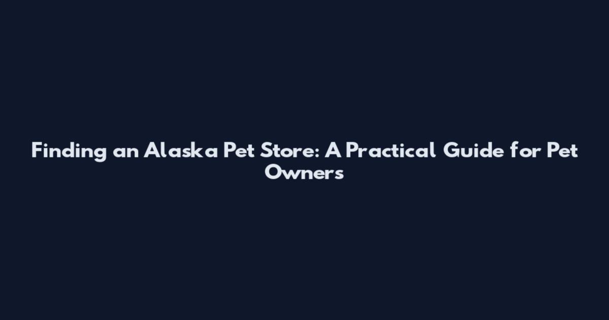 Finding an Alaska Pet Store: A Practical Guide for Pet Owners
