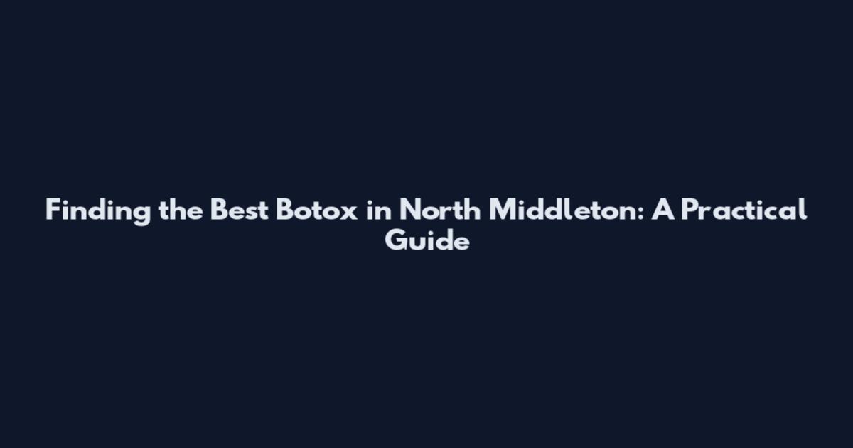 Finding the Best Botox in North Middleton: A Practical Guide