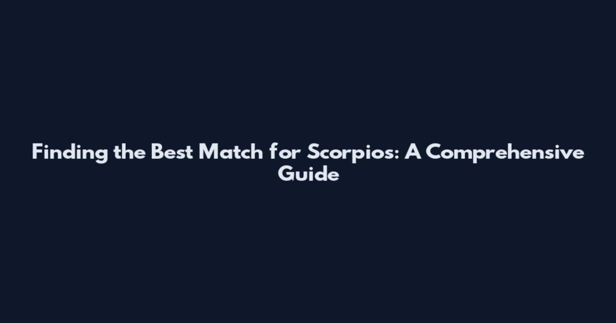 Finding the Best Match for Scorpios: A Comprehensive Guide