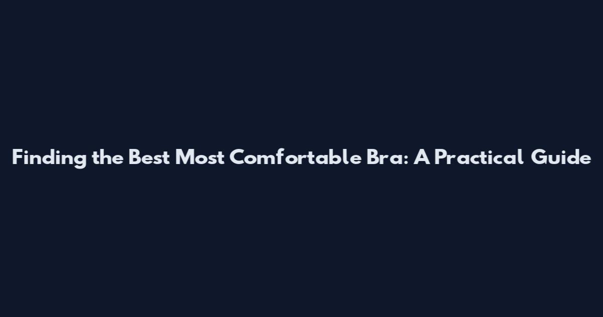 Finding the Best Most Comfortable Bra: A Practical Guide