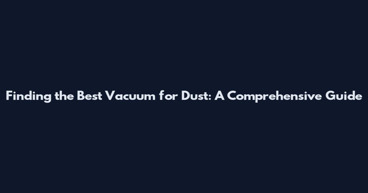 Finding the Best Vacuum for Dust: A Comprehensive Guide
