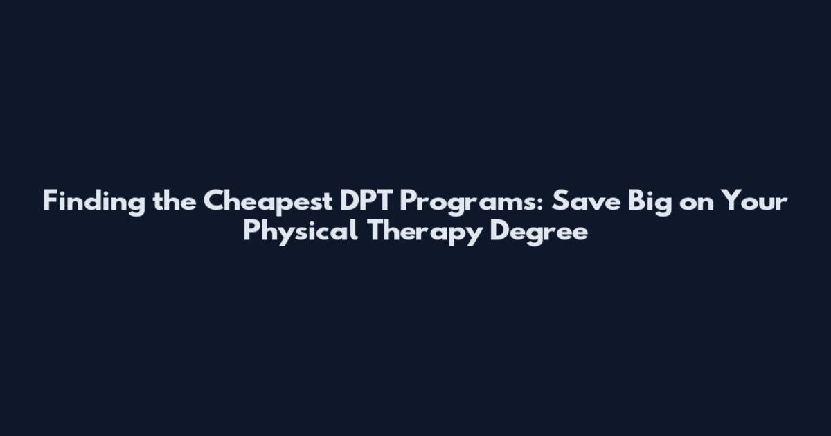 Finding the Cheapest DPT Programs: Save Big on Your Physical Therapy Degree