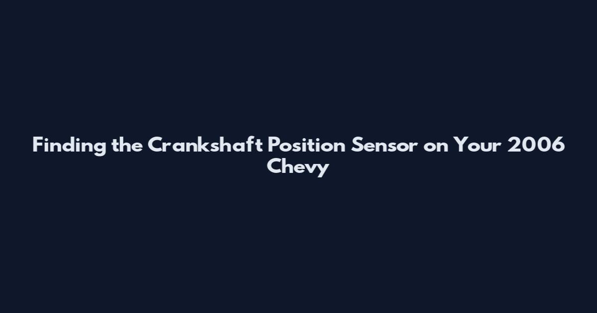 Finding the Crankshaft Position Sensor on Your 2006 Chevy