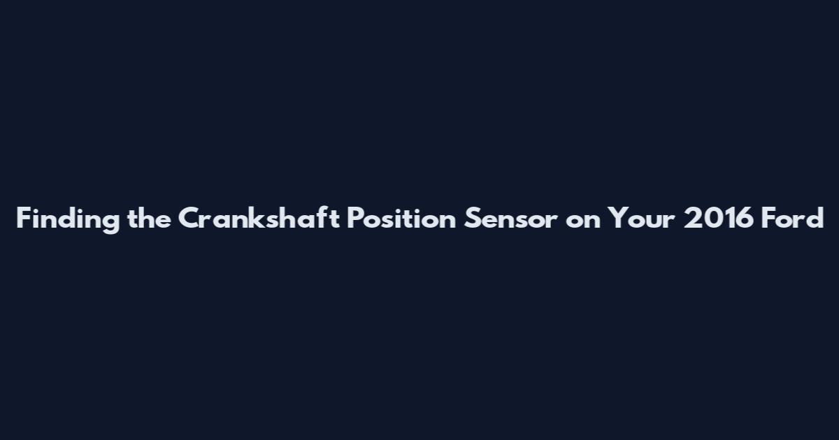 Finding the Crankshaft Position Sensor on Your 2016 Ford