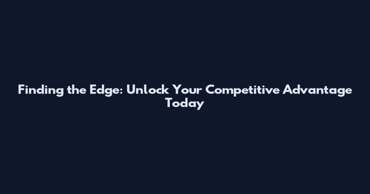 Finding the Edge: Unlock Your Competitive Advantage Today