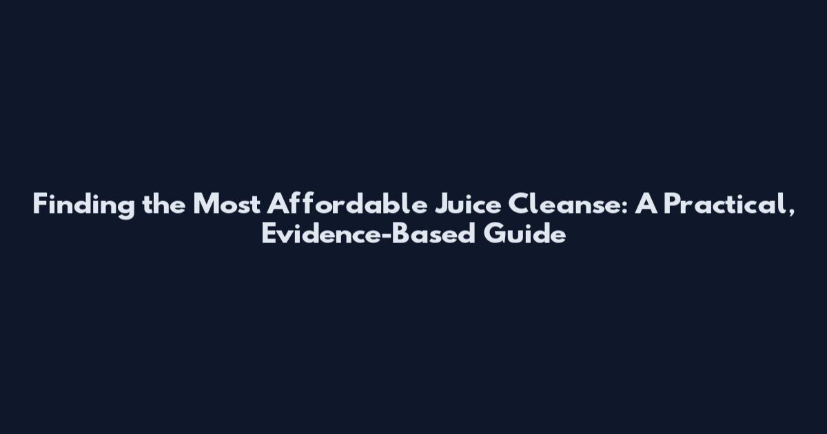 Finding the Most Affordable Juice Cleanse: A Practical, Evidence-Based Guide