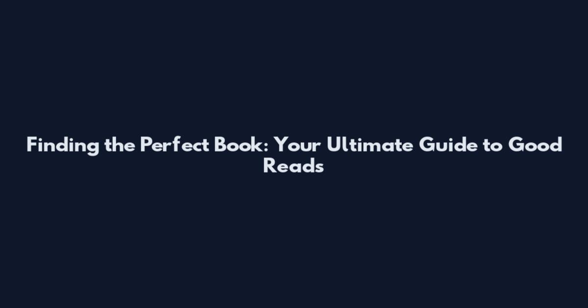 Finding the Perfect Book: Your Ultimate Guide to Good Reads