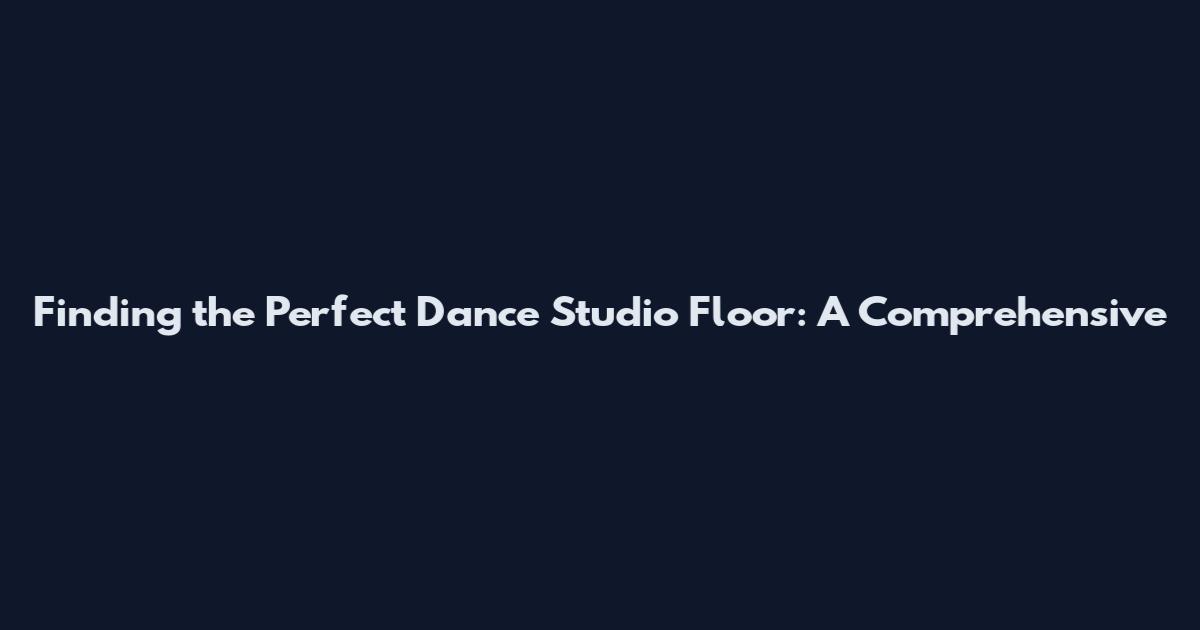 Finding the Perfect Dance Studio Floor: A Comprehensive