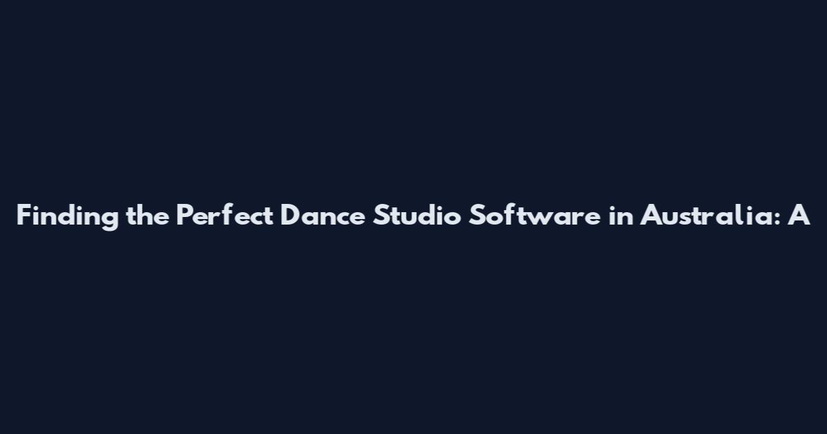 Finding the Perfect Dance Studio Software in Australia: A