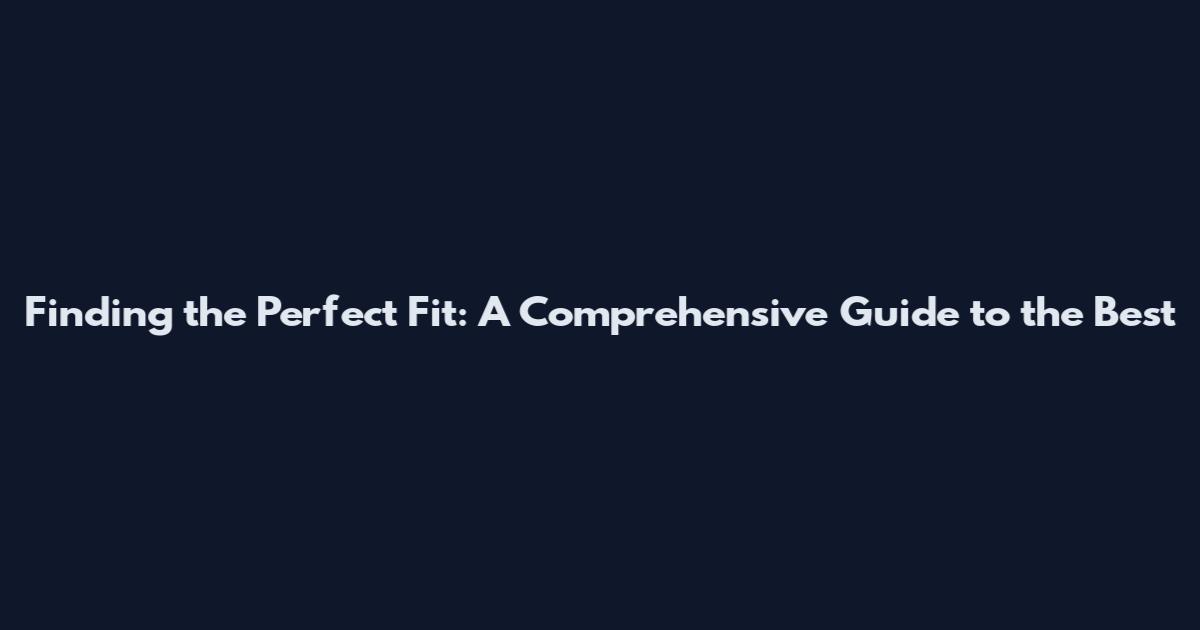 Finding the Perfect Fit: A Comprehensive Guide to the Best