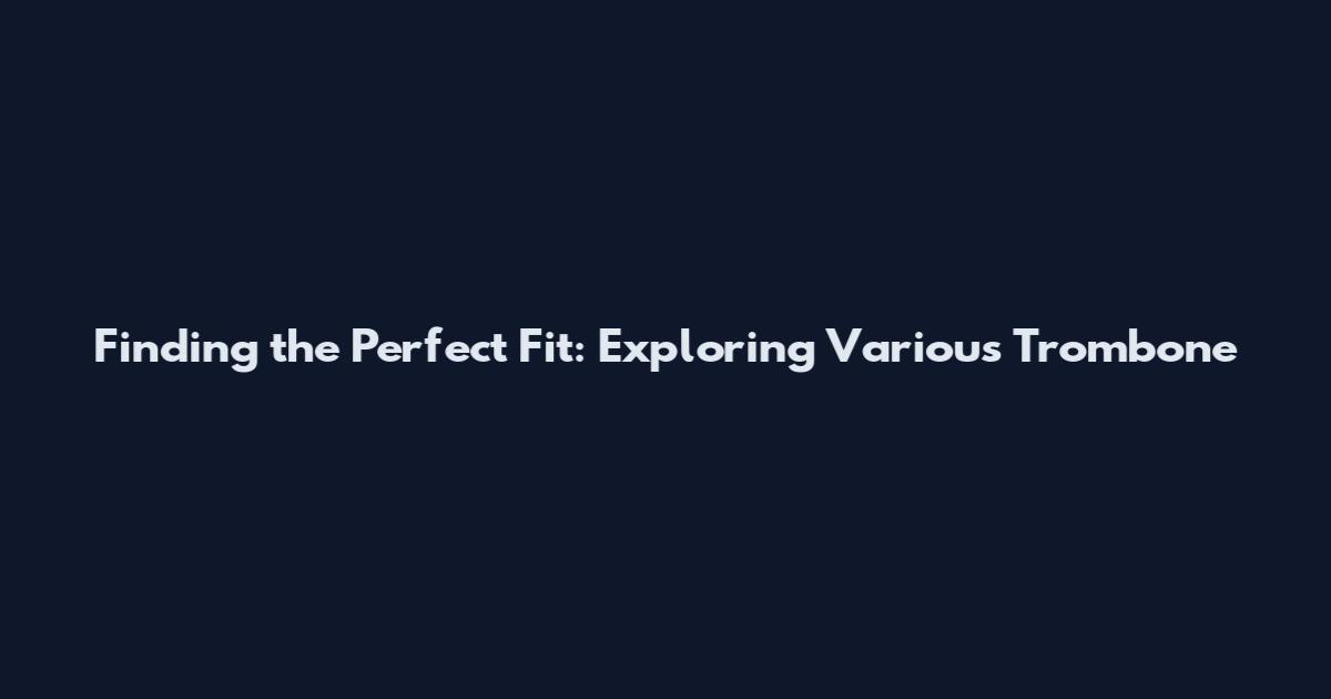 Finding the Perfect Fit: Exploring Various Trombone