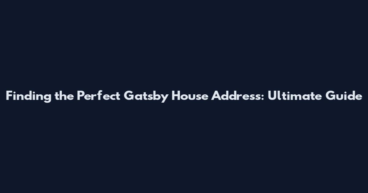 Finding the Perfect Gatsby House Address: Ultimate Guide