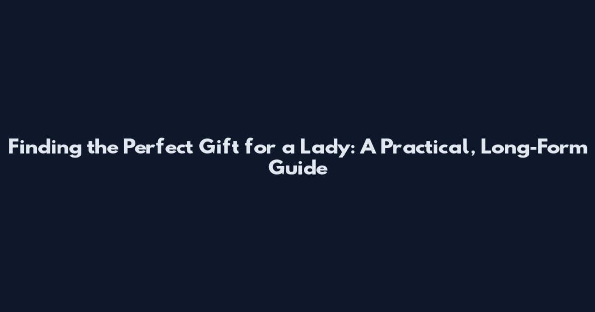 Finding the Perfect Gift for a Lady: A Practical, Long-Form Guide