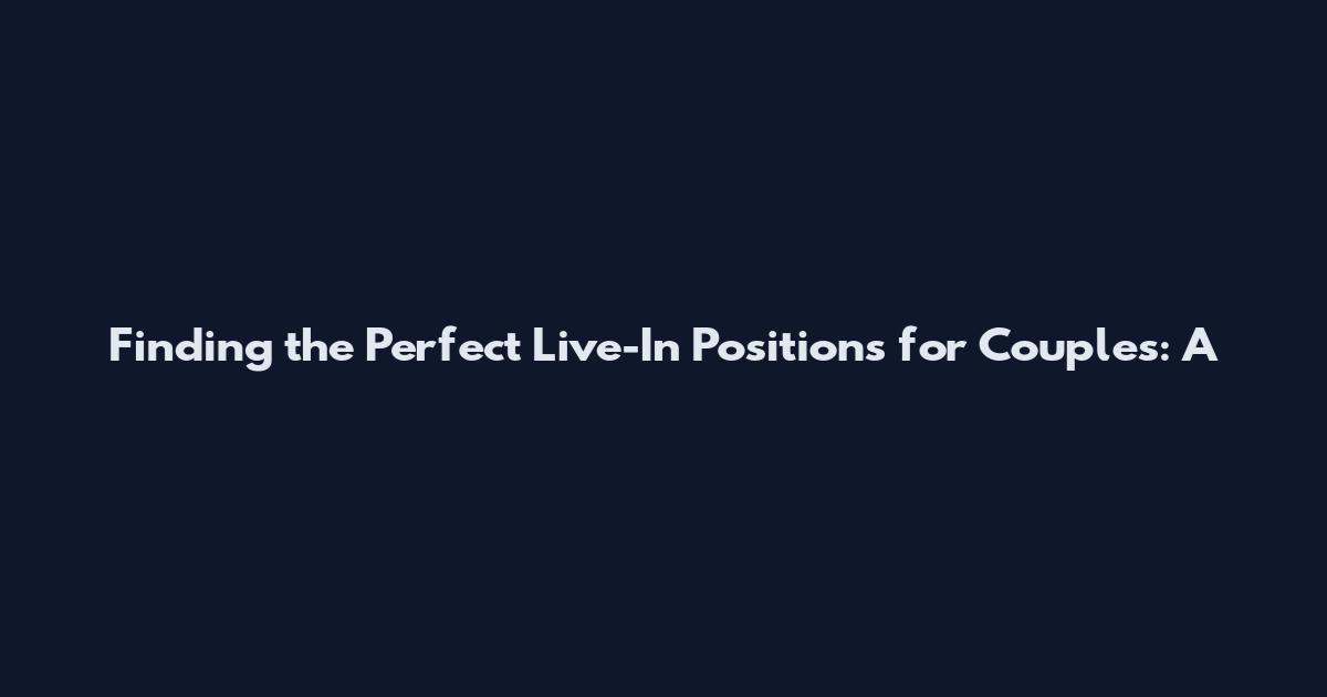 Finding the Perfect Live-In Positions for Couples: A