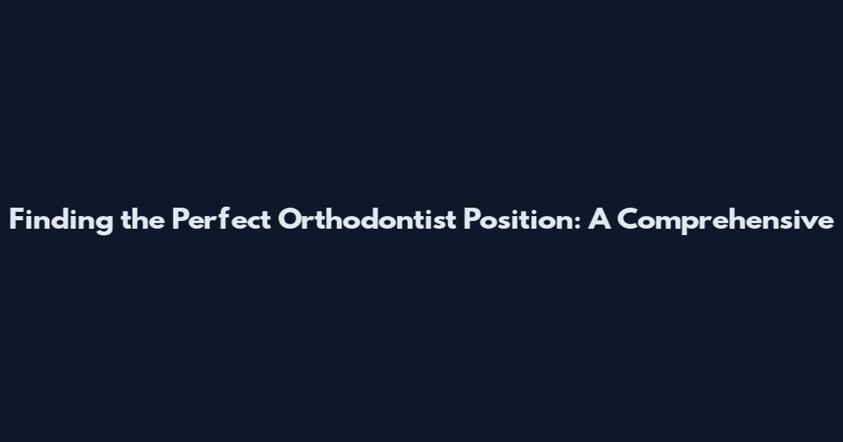 Finding the Perfect Orthodontist Position: A Comprehensive