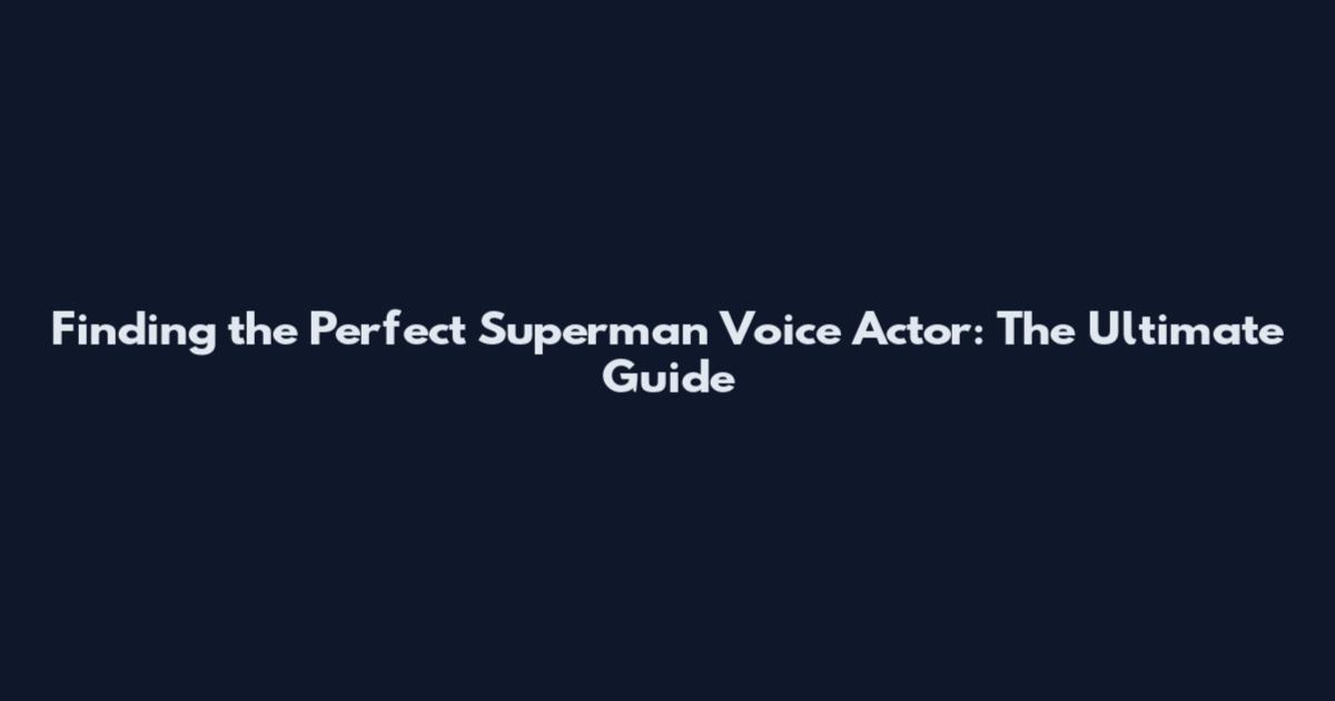 Finding the Perfect Superman Voice Actor: The Ultimate Guide