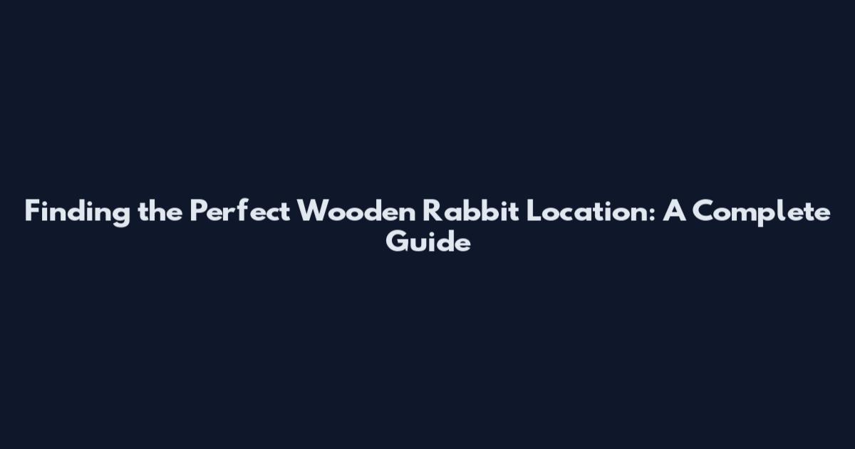 Finding the Perfect Wooden Rabbit Location: A Complete Guide