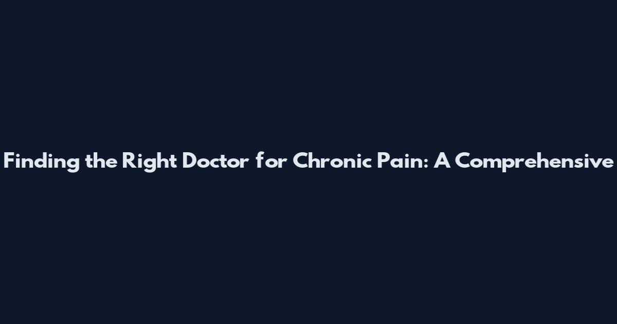 Finding the Right Doctor for Chronic Pain: A Comprehensive