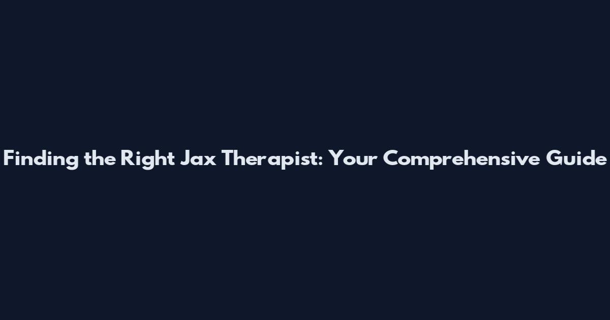 Finding the Right Jax Therapist: Your Comprehensive Guide