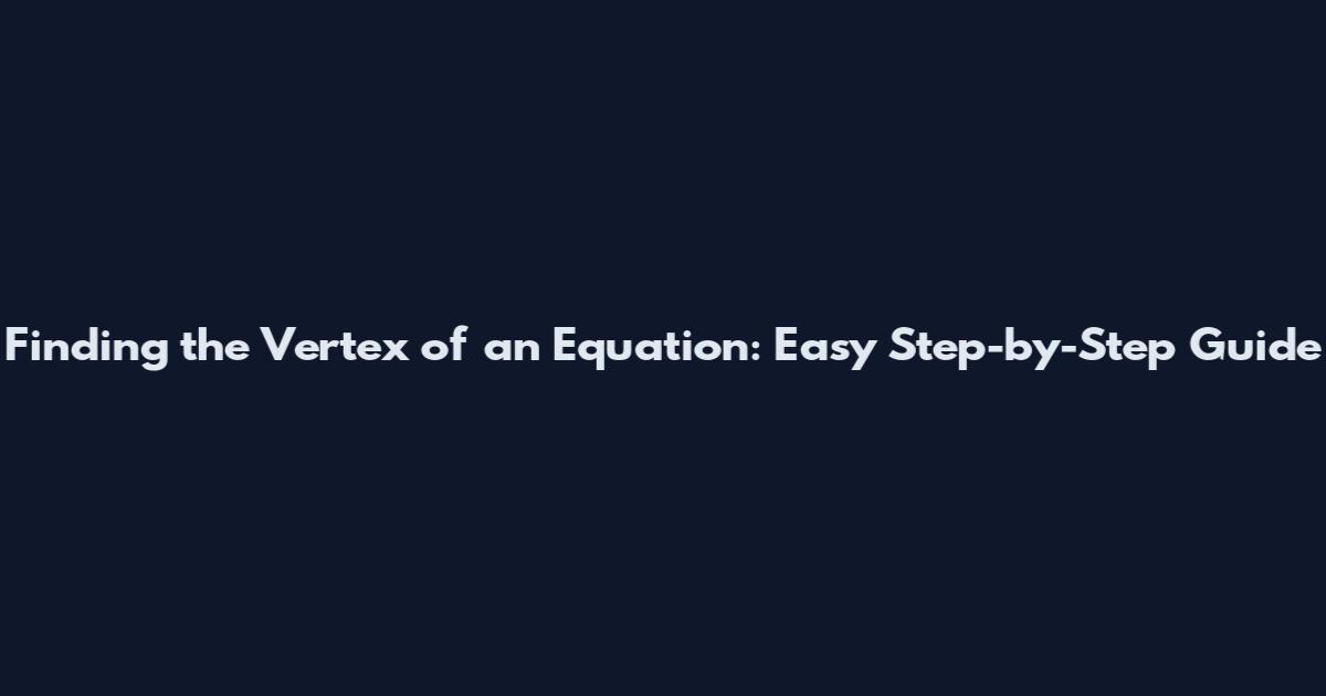 Finding the Vertex of an Equation: Easy Step-by-Step Guide
