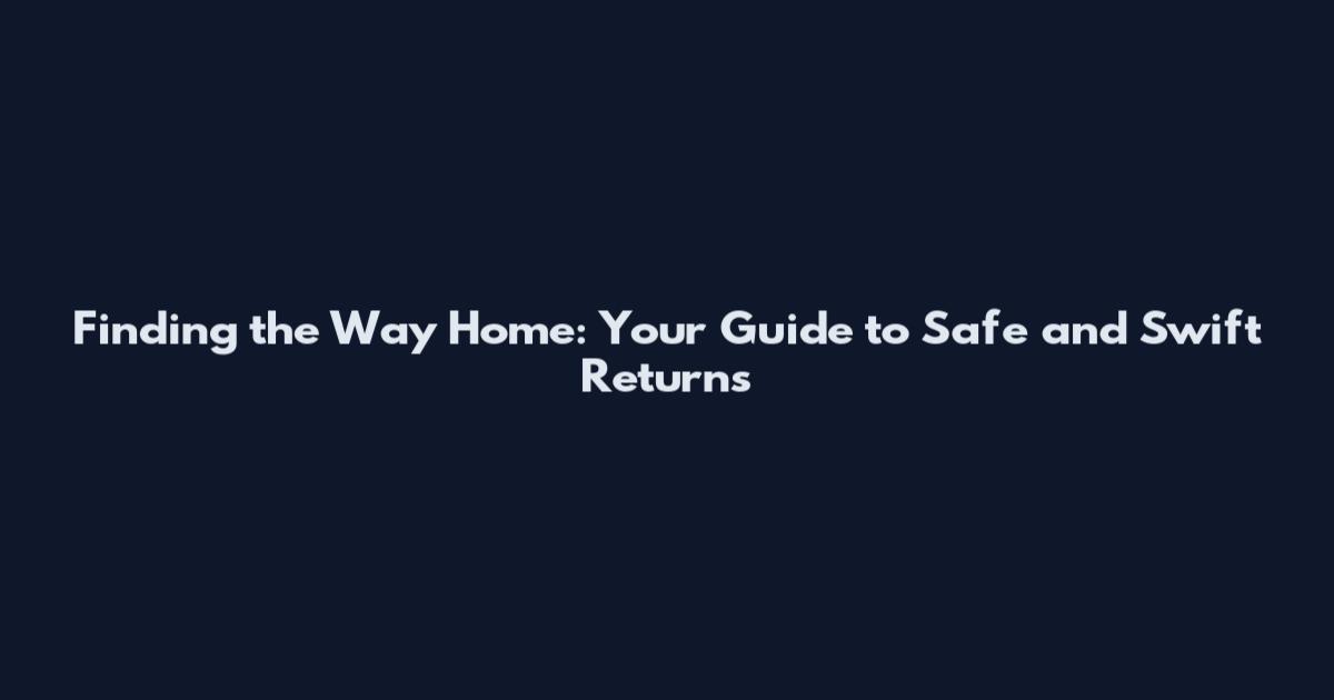 Finding the Way Home: Your Guide to Safe and Swift Returns