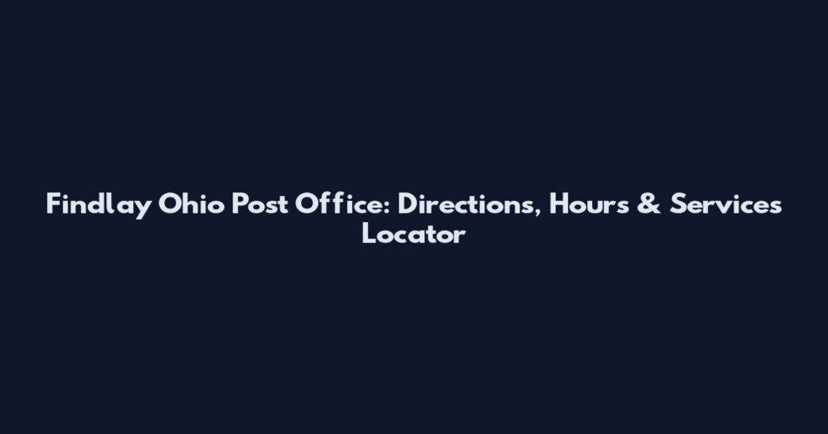 Findlay Ohio Post Office: Directions, Hours & Services Locator