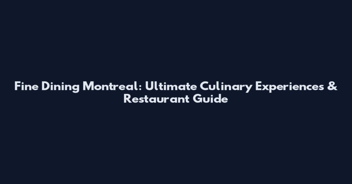 Fine Dining Montreal: Ultimate Culinary Experiences & Restaurant Guide